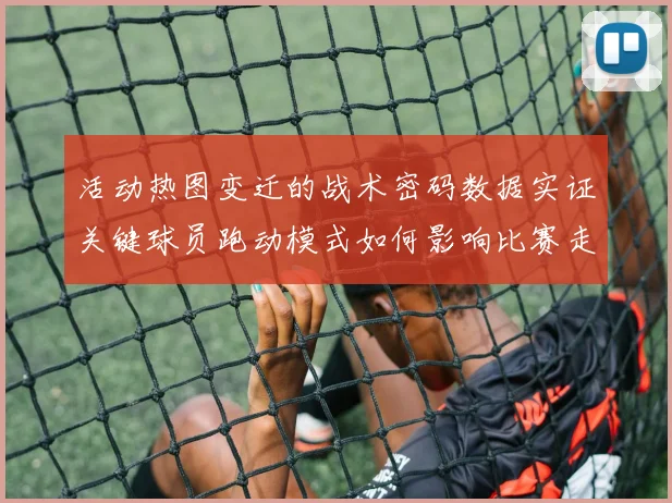 活动热图变迁的战术密码数据实证关键球员跑动模式如何影响比赛走势